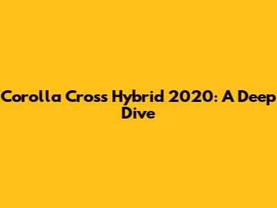 Corolla Cross Hybrid 2020: A Deep Dive