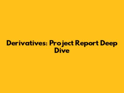 Derivatives: Project Report Deep Dive