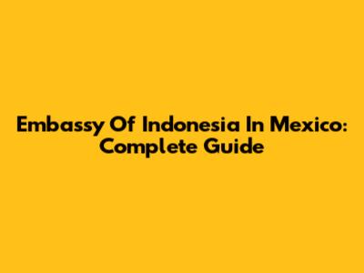 Embassy Of Indonesia In Mexico: Complete Guide