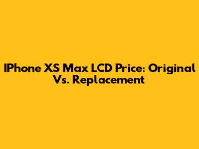 IPhone XS Max LCD Price: Original Vs. Replacement