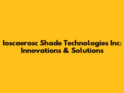 Ioscaerosc Shade Technologies Inc: Innovations & Solutions