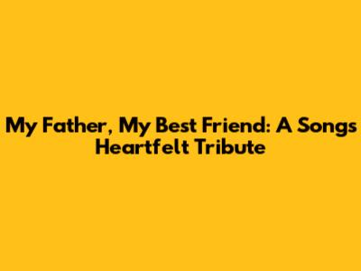 My Father, My Best Friend: A Song's Heartfelt Tribute