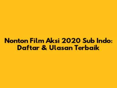 Nonton Film Aksi 2020 Sub Indo: Daftar & Ulasan Terbaik