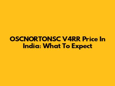 OSCNORTONSC V4RR Price In India: What To Expect