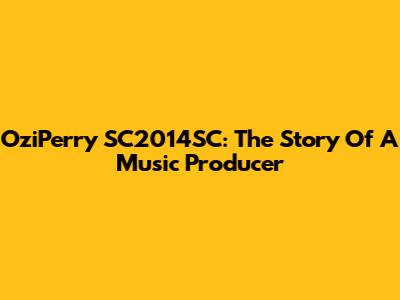 OziPerry SC2014SC: The Story Of A Music Producer