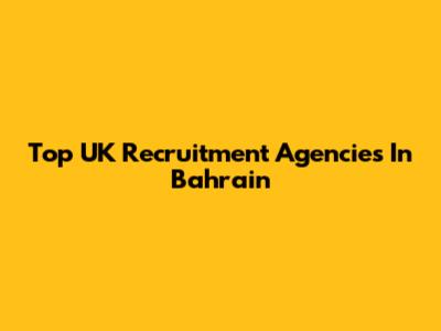 Top UK Recruitment Agencies In Bahrain