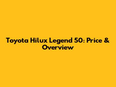Toyota Hilux Legend 50: Price & Overview