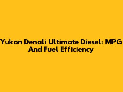 Yukon Denali Ultimate Diesel: MPG And Fuel Efficiency